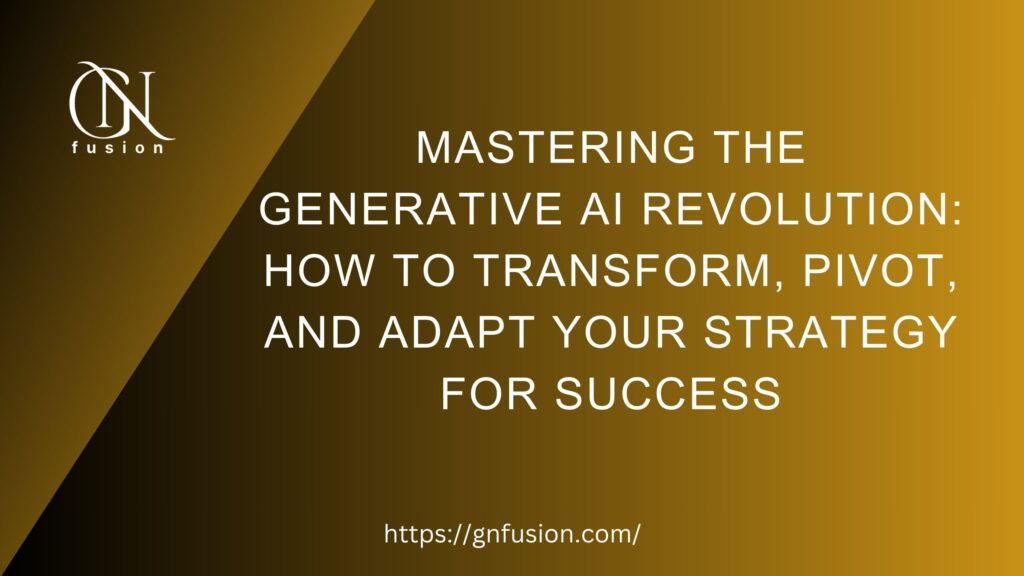 Mastering the Generative AI Revolution: How to Transform, Pivot, and Adapt Your Strategy for Success