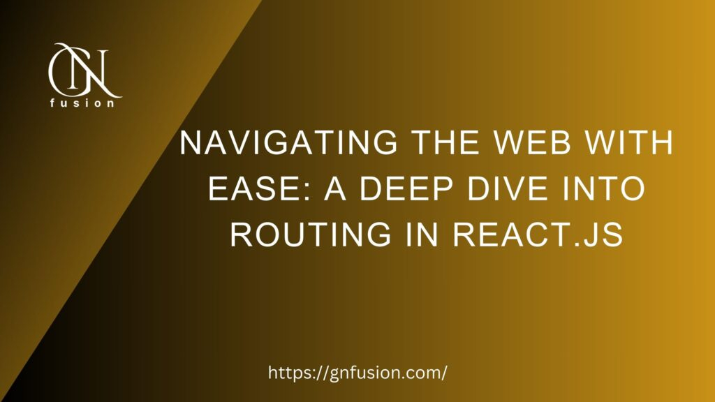 Navigating the Web with Ease A Deep Dive into Routing in React.js