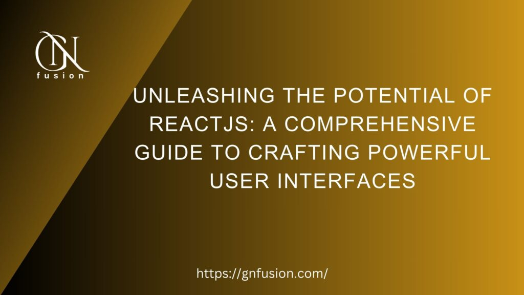 Unleashing the Potential of ReactJS A Comprehensive Guide to Crafting Powerful User Interfaces