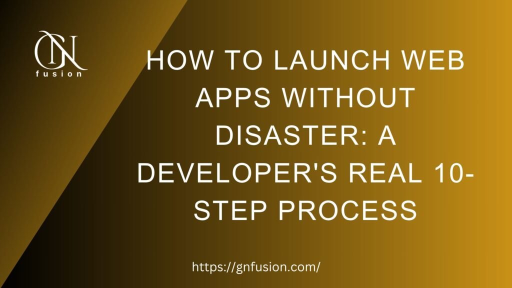 How to Launch Web Apps Without Disaster: A Developer's Real 10-Step Process